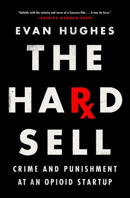The Hard Sell: Crime and Punishment at an Opioid Startup by Hughes, Evan
