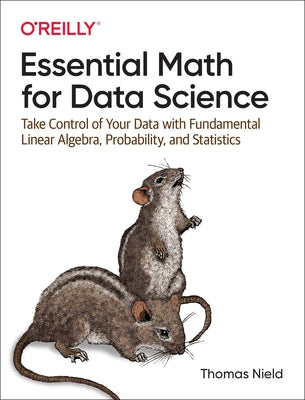 Essential Math for Data Science: Take Control of Your Data with Fundamental Linear Algebra, Probability, and Statistics Paperback O'Reilly Media
