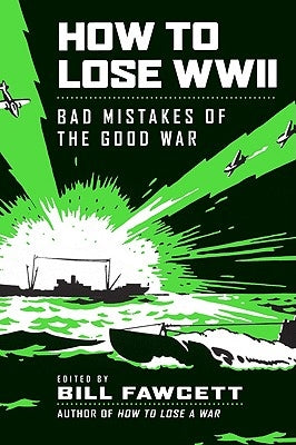 How to Lose WWII: Bad Mistakes of the Good War Paperback William Morrow & Company