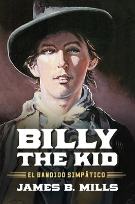 Billy the Kid: El Bandido Simpático by Mills, James B.