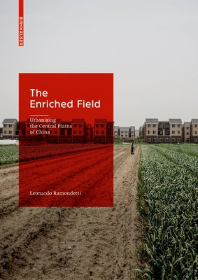 The Enriched Field: Urbanising the Central Plains of China by Ramondetti, Leonardo