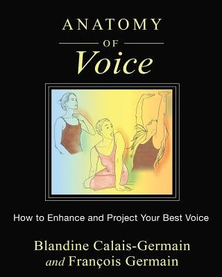 Anatomy of Voice: How to Enhance and Project Your Best Voice by Calais-Germain, Blandine