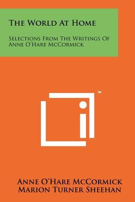 The World At Home: Selections From The Writings Of Anne O'Hare McCormick Paperback Literary Licensing, LLC