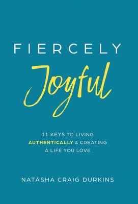 Fiercely Joyful: 11 Keys to Living Authentically & Creating a Life You Love by Durkins, Natasha Craig