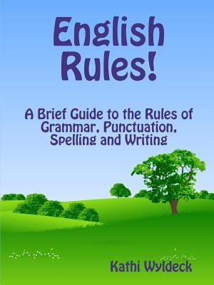 English Rules! a Brief Guide to the Rules of Grammar, Punctuation, Spelling and Writing by Wyldeck, Kathi