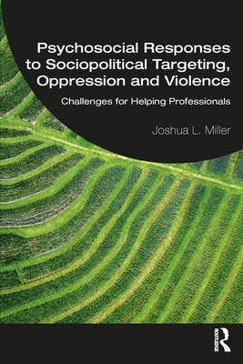 Psychosocial Responses to Sociopolitical Targeting, Oppression and Violence: Challenges for Helping Professionals by Miller, Joshua L.