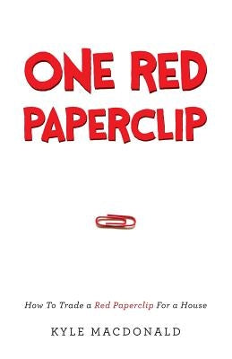 One Red Paperclip: How To Trade a Red Paperclip For a House by MacDonald, Kyle