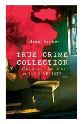 TRUE CRIME COLLECTION - The Greatest Imposters & Con Artists by Stoker, Bram
