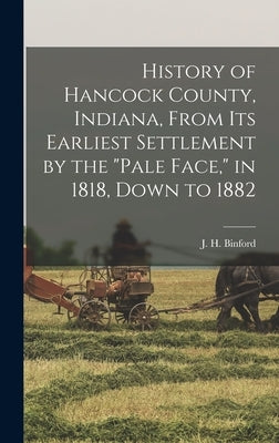 History of Hancock County, Indiana, From its Earliest Settlement by the "pale Face," in 1818, Down to 1882 by Binford, J. H. B. 1844