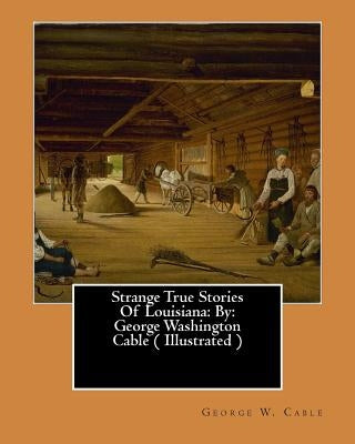 Strange True Stories Of Louisiana: By: George Washington Cable ( Illustrated ) Paperback Createspace Independent Publishing Platform