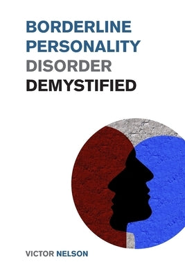 Borderline Personality Disorder Demystified: Effective Psychology Techniques to Combat BPD. A Borderline Personality Disorder Survival Guide by Nelson, Victor