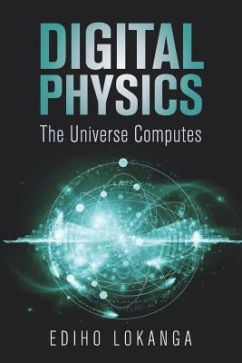 Digital Physics: The Universe Computes Paperback Independently Published
