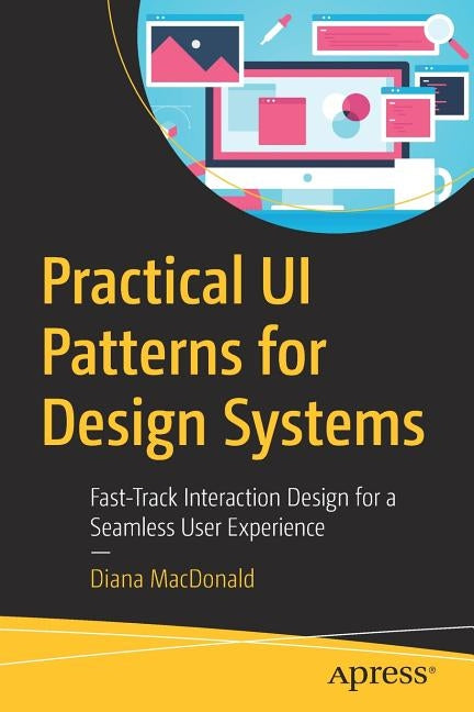 Practical Ui Patterns for Design Systems: Fast-Track Interaction Design for a Seamless User Experience by MacDonald, Diana