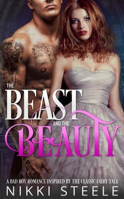 The Beast & the Beauty: A Bad Boy Romance Inspired by the Classic Fairy Tale by Steele, Nikki