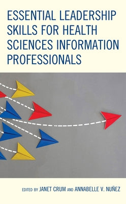 Essential Leadership Skills for Health Sciences Information Professionals Paperback Rowman & Littlefield Publishers