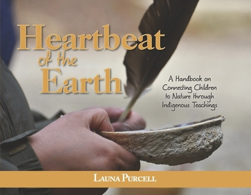 Heartbeat of the Earth: A Handbook on Connecting Children to Nature Through Indigenous Teachings by Purcell, Launa