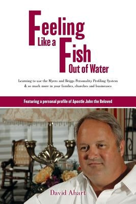 Feeling like a fish out of water: Learning to use the Myers and Briggs Personality Profiling System & so much more in your families, churches and busi by Ahart, David