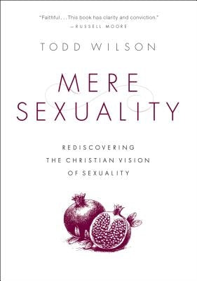 Mere Sexuality: Rediscovering the Christian Vision of Sexuality by Wilson, Todd A.