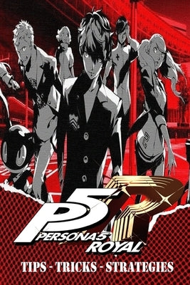 PERSONA 5 ROYAL Complete Guide - Secrets, Tricks, Tips, Guides, And Help Paperback Independently Published