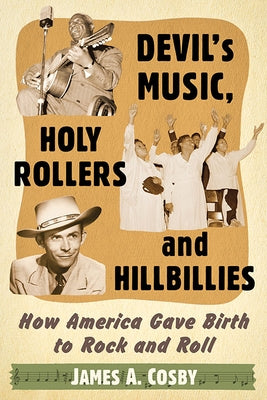 Devil's Music, Holy Rollers and Hillbillies: How America Gave Birth to Rock and Roll by Cosby, James A.