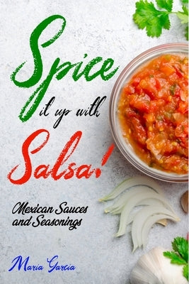 Spice It Up with Salsa!: Mexican Sauces and Seasonings Paperback Independently Published