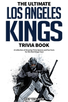 The Ultimate Los Angeles Kings Trivia Book: A Collection of Amazing Trivia Quizzes and Fun Facts for Die-Hard Kings Fans! by Walker, Ray