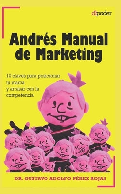 Andrés Manual de Marketing: 10 claves para posicionar tu marca y arrasar con la competencia. Gana el mercado como una campaña electoral. by Pérez Rojas, Gustavo Adolfo