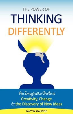 The Power of Thinking Differently: An imaginative guide to creativity, change, and the discovery of new ideas. by Galindo, Javy W.