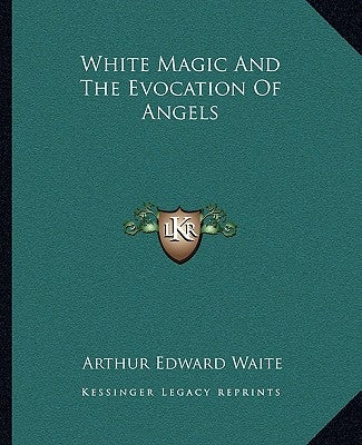 White Magic and the Evocation of Angels Paperback Kessinger Publishing
