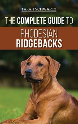 The Complete Guide to Rhodesian Ridgebacks: Breed Behavioral Characteristics, History, Training, Nutrition, and Health Care for Your new Ridgeback Dog by Schwartz, Tarah