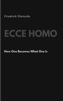 Ecce Homo: How One Becomes What One Is by Nietzsche, Friedrich Wilhelm