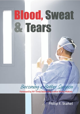 Blood, Sweat & Tears: Becoming a Better Surgeon by Stahel, Philip F.