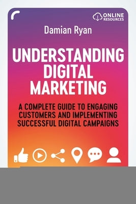 Understanding Digital Marketing: A Complete Guide to Engaging Customers and Implementing Successful Digital Campaigns by Ryan, Damian