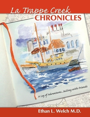 The La Trappe Creek Chronicles: A Log of Adventures.....Sailing with Friends by Welch, Ethan L.