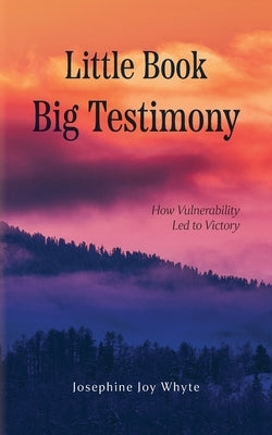 Little Book, Big Testimony: How Vulnerability led to Victory by Whyte, Josephine Joy