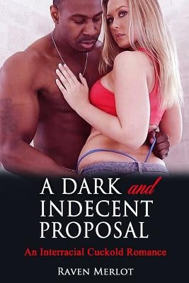 A Dark and Indecent Proposal: An Interracial Cuckold Romance: Cuckolded by a Black Millionaire Bull by Merlot, Raven