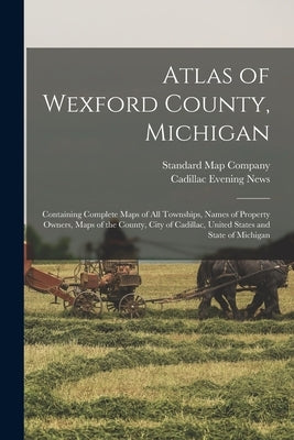Atlas of Wexford County, Michigan: Containing Complete Maps of All Townships, Names of Property Owners, Maps of the County, City of Cadillac, United S Paperback Legare Street Press
