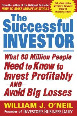 The Successful Investor: What 80 Million People Need to Know to Invest Profitably and Avoid Big Losses by O'Neil, William