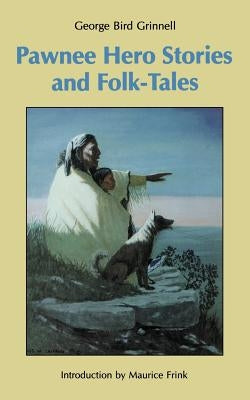 Pawnee Hero Stories and Folk-Tales: With Notes on the Origin, Customs and Characters of the Pawnee People Paperback Bison Books