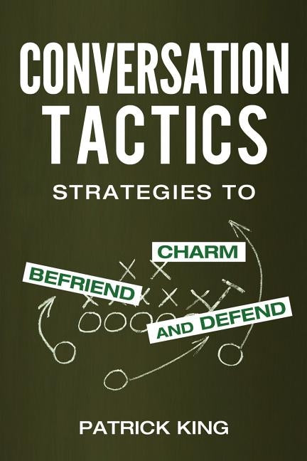 Conversation Tactics: Strategies to Charm, Befriend, and Defend by King, Patrick