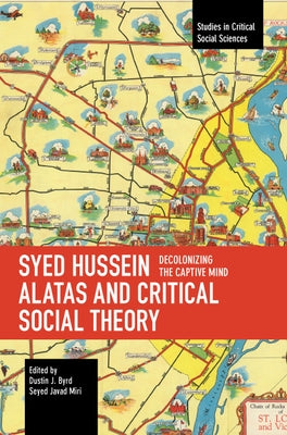 Syed Hussein Alatas and Critical Social Theory: Decolonizing the Captive Mind Paperback Haymarket Books