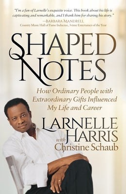 Shaped Notes: How Ordinary People with Extraordinary Gifts Influenced My Life and Career by Harris, Larnelle