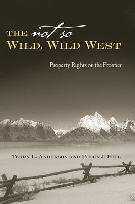The Not So Wild, Wild West: Property Rights on the Frontier by Anderson, Terry L.