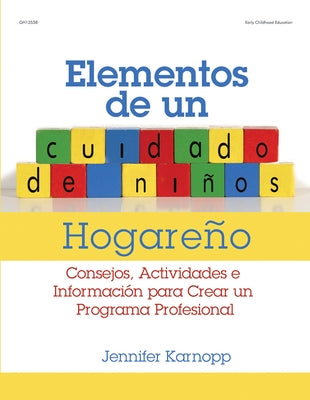 Elementos de un Cuidado de Ninos Hogareno: Consejos, Actividades E Informacion Para Crear un Programa Profesional = Family Child Care Basics by Karnopp, Jennifer