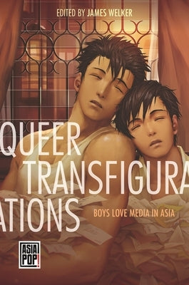 Queer Transfigurations: Boys Love Media in Asia by Welker, James