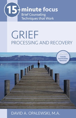 15-Minute Focus: Grief: Processing and Recovery: Brief Counseling Techniques That Work by Opalewski, David A.