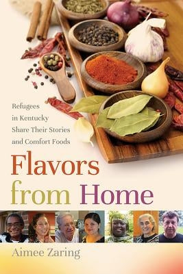Flavors from Home: Refugees in Kentucky Share Their Stories and Comfort Foods Paperback University Press of Kentucky