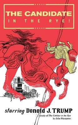 The Candidate in the Rye: A Parody of The Catcher in the Rye Starring Donald J. Trump Paperback Createspace Independent Publishing Platform