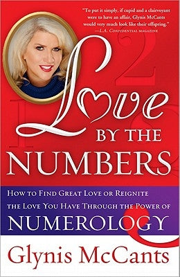 Love by the Numbers: How to Find Great Love or Reignite the Love You Have Through the Power of Numerology by McCants, Glynis