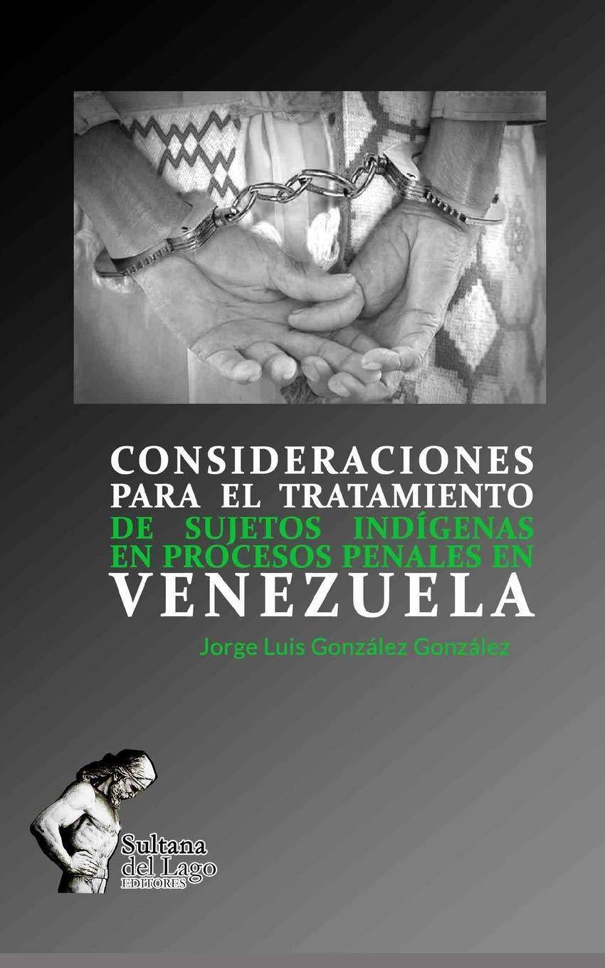 CONSIDERACIONES PARA EL TRATAMIENTO DE SUJETOS INDÍGENAS EN PROCESOS PENALES EN VENEZUELA - SureShot Books Publishing LLC